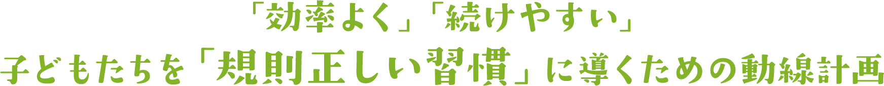 子どもたちを「規則正しい習慣」に導くための動線計画